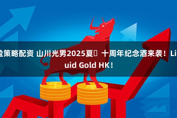 盈策略配资 山川光男2025夏・十周年纪念酒来袭！Liquid Gold HK！