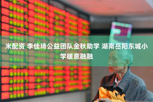 米配资 李佳琦公益团队金秋助学 湖南岳阳东城小学暖意融融