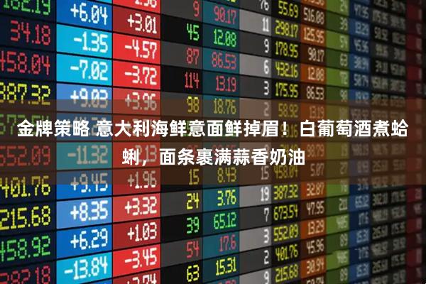 金牌策略 意大利海鲜意面鲜掉眉！白葡萄酒煮蛤蜊，面条裹满蒜香奶油