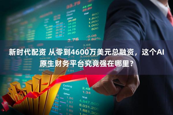 新时代配资 从零到4600万美元总融资，这个AI原生财务平台究竟强在哪里？