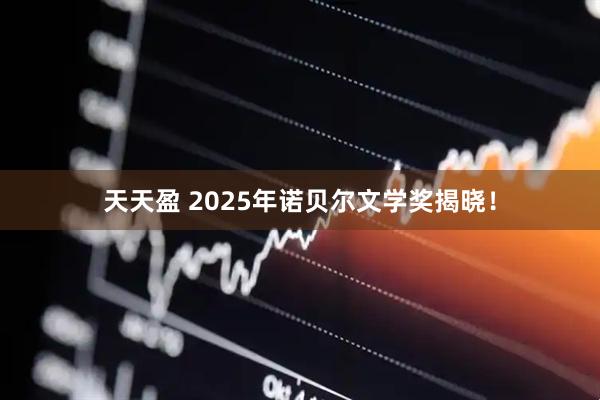 天天盈 2025年诺贝尔文学奖揭晓！