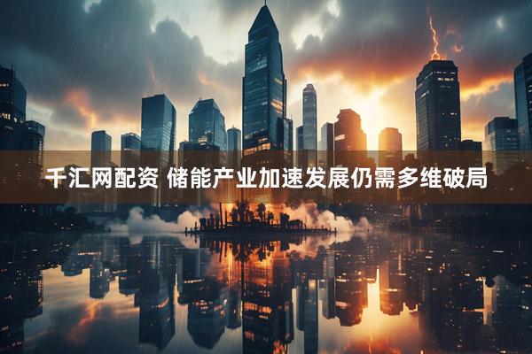 千汇网配资 储能产业加速发展仍需多维破局