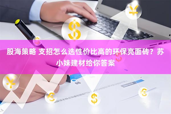 股海策略 支招怎么选性价比高的环保亮面砖？苏小妹建材给你答案