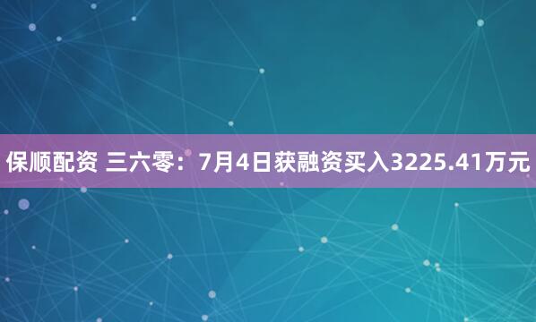 保顺配资 三六零：7月4日获融资买入3225.41万元