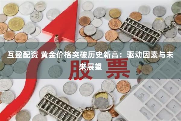 互盈配资 黄金价格突破历史新高：驱动因素与未来展望