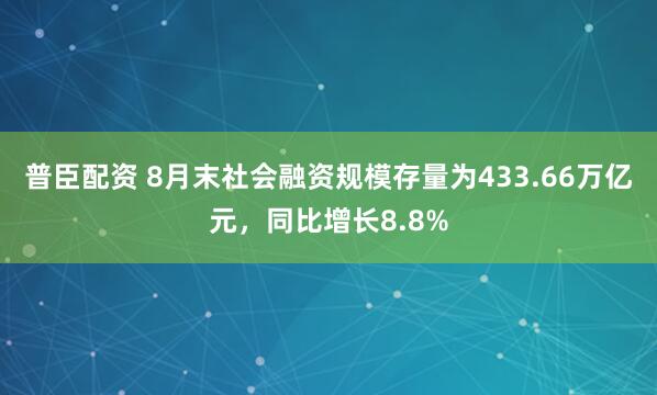 普臣配资 8月末社会融资规模存量为433.66万亿元，同比增长8.8%